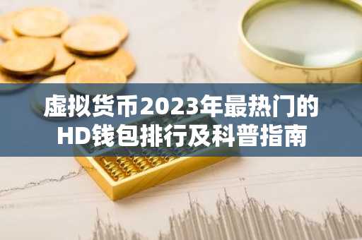 虚拟货币2023年最热门的HD钱包排行及科普指南