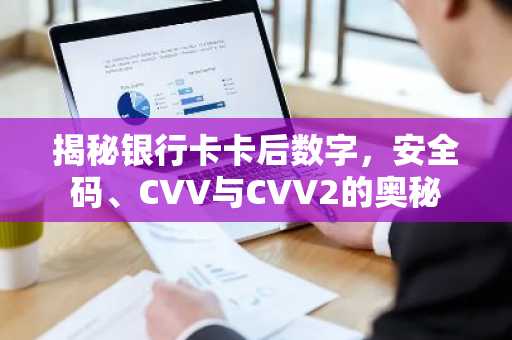 揭秘银行卡卡后数字，安全码、CVV与CVV2的奥秘