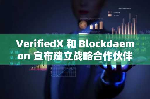 VerifiedX 和 Blockdaemon 宣布建立战略合作伙伴关系，旨在为全球用户提供可扩展的 DeFi 接入。