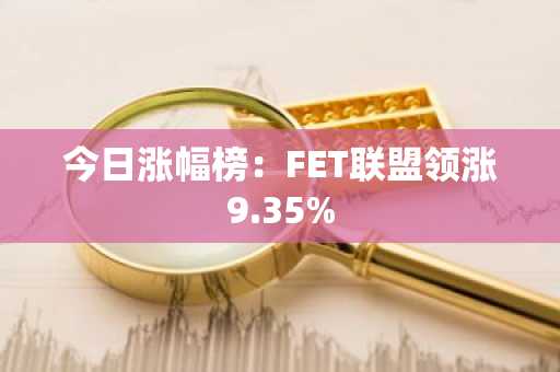 今日涨幅榜：FET联盟领涨9.35%