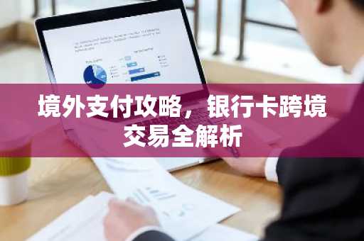 境外支付攻略，银行卡跨境交易全解析