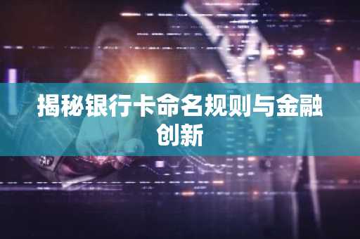 揭秘银行卡命名规则与金融创新