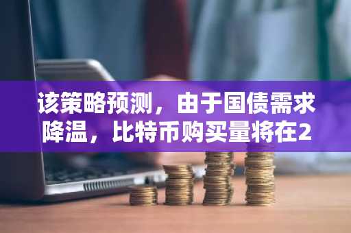 该策略预测，由于国债需求降温，比特币购买量将在2025年暴跌93%。