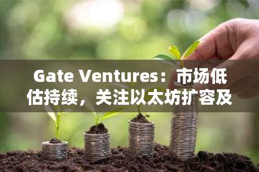 Gate Ventures：市场低估持续，关注以太坊扩容及机构DeFi增长势头