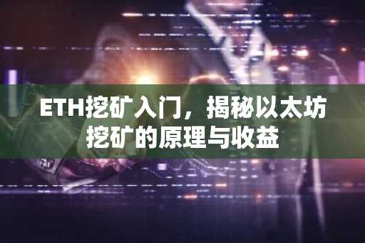 ETH挖矿入门,揭秘以太坊挖矿的原理与收益