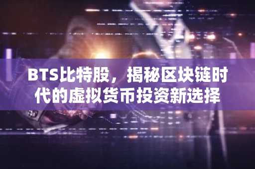 BTS比特股,揭秘区块链时代的虚拟货币投资新选择