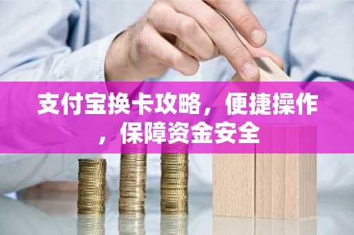 支付宝换卡攻略，便捷操作，保障资金安全