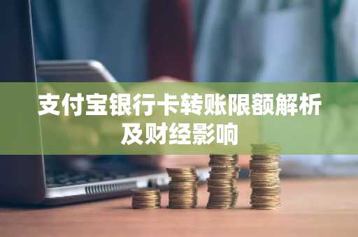 支付宝银行卡转账限额解析及财经影响