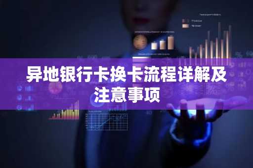 异地银行卡换卡流程详解及注意事项