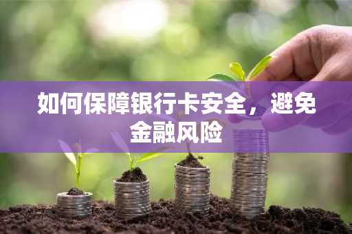 如何保障银行卡安全，避免金融风险