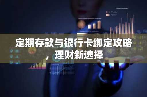 定期存款与银行卡绑定攻略，理财新选择