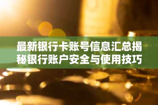 最新银行卡账号信息汇总揭秘银行账户安全与使用技巧