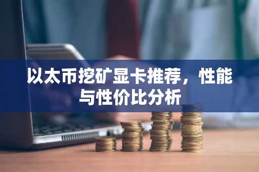 以太币挖矿显卡推荐,性能与性价比分析