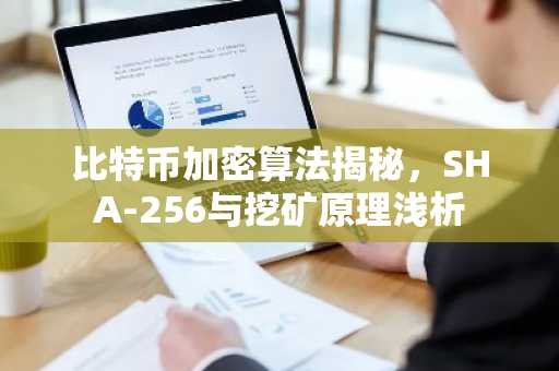 比特币加密算法揭秘，SHA-256与挖矿原理浅析