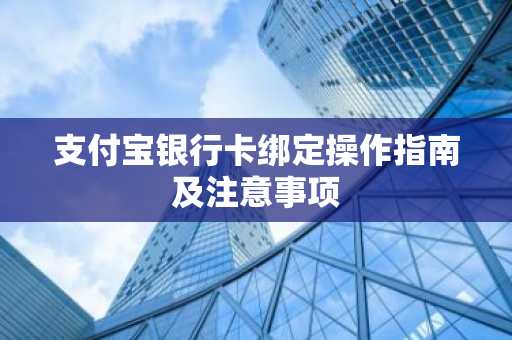 支付宝银行卡绑定操作指南及注意事项