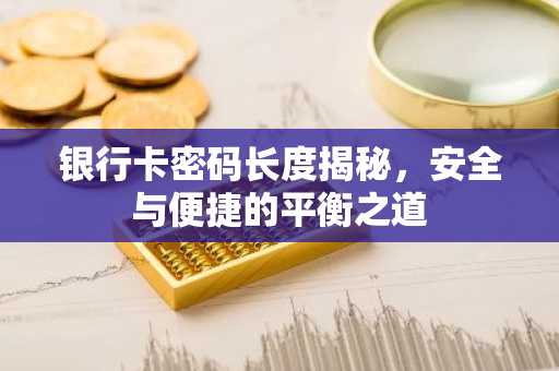 银行卡密码长度揭秘，安全与便捷的平衡之道