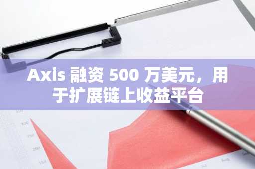 Axis 融资 500 万美元，用于扩展链上收益平台