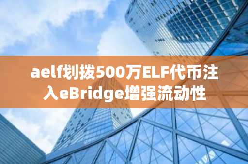 aelf划拨500万ELF代币注入eBridge增强流动性