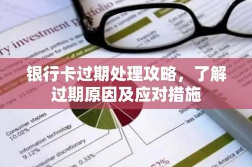 银行卡过期处理攻略，了解过期原因及应对措施