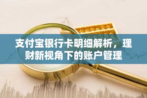 支付宝银行卡明细解析，理财新视角下的账户管理
