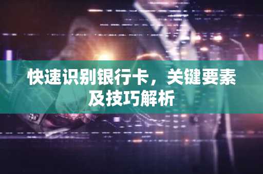 快速识别银行卡，关键要素及技巧解析