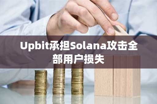 Upbit承担Solana攻击全部用户损失