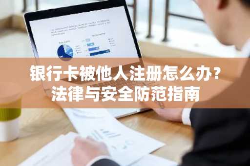 银行卡被他人注册怎么办？法律与安全防范指南