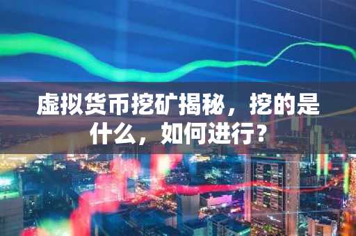 虚拟货币挖矿揭秘,挖的是什么,如何进行?