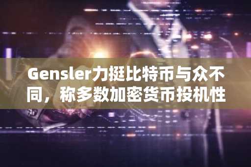 Gensler力挺比特币与众不同，称多数加密货币投机性极高