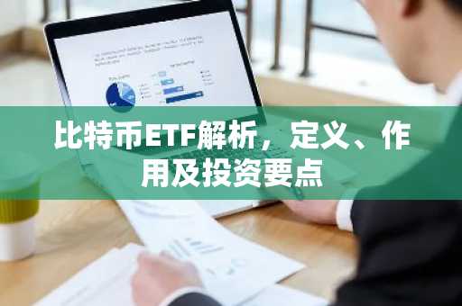 比特币ETF解析，定义、作用及投资要点