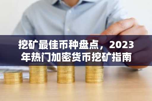 挖矿最佳币种盘点，2023年热门加密货币挖矿指南
