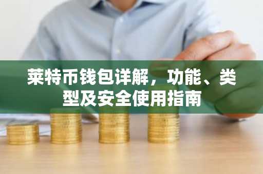 莱特币钱包详解，功能、类型及安全使用指南