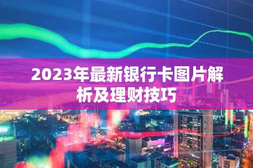 2023年最新银行卡图片解析及理财技巧