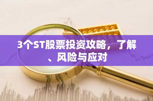 3个ST股票投资攻略，了解、风险与应对