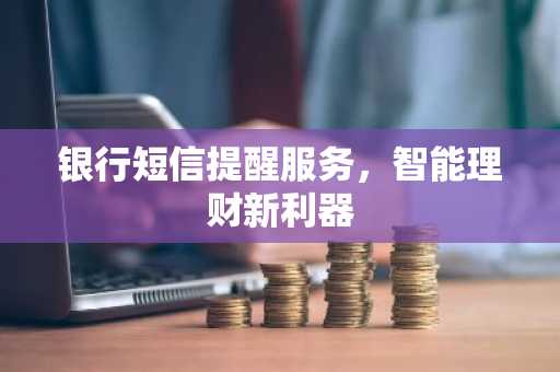 银行短信提醒服务，智能理财新利器