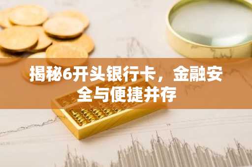 揭秘6开头银行卡，金融安全与便捷并存