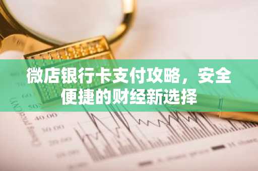 微店银行卡支付攻略，安全便捷的财经新选择