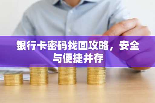 银行卡密码找回攻略，安全与便捷并存