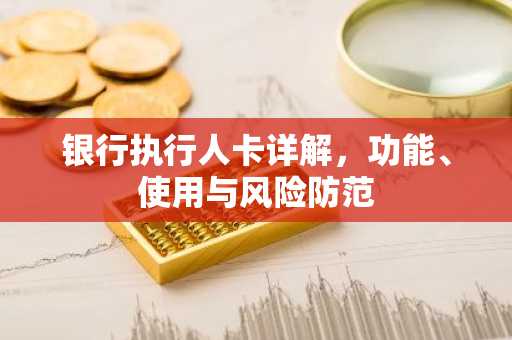 银行执行人卡详解，功能、使用与风险防范