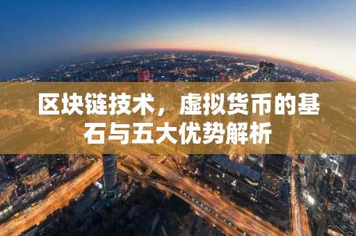 区块链技术，虚拟货币的基石与五大优势解析