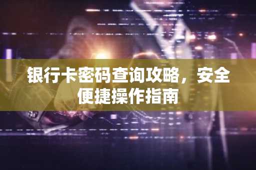 银行卡密码查询攻略，安全便捷操作指南