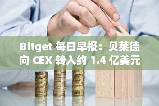 Bitget 每日早报:贝莱德向 CEX 转入约 1.4 亿美元 ETH;Visa 启用 USDC 稳定币清算服务,首批支持 Solana 链