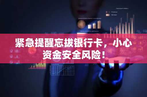 紧急提醒忘拔银行卡，小心资金安全风险！