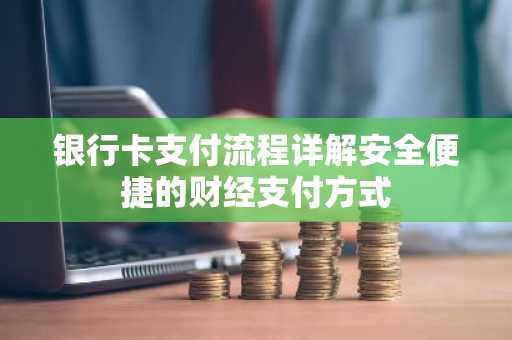 银行卡支付流程详解安全便捷的财经支付方式