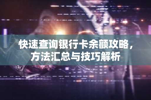 快速查询银行卡余额攻略，方法汇总与技巧解析