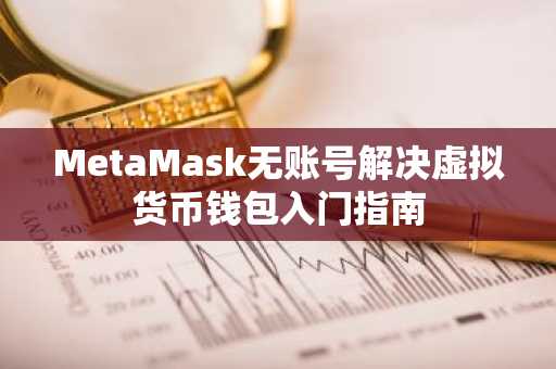 MetaMask无账号解决虚拟货币钱包入门指南