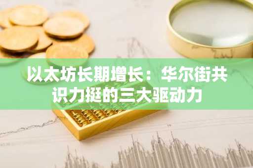 以太坊长期增长:华尔街共识力挺的三大驱动力