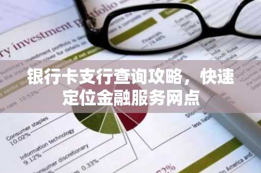银行卡支行查询攻略，快速定位金融服务网点