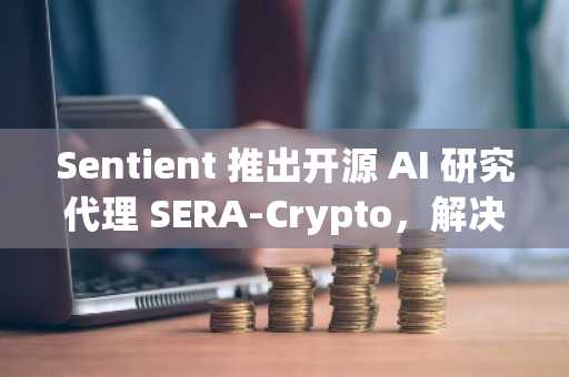 Sentient 推出开源 AI 研究代理 SERA-Crypto，解决加密行业的“幻觉危机”