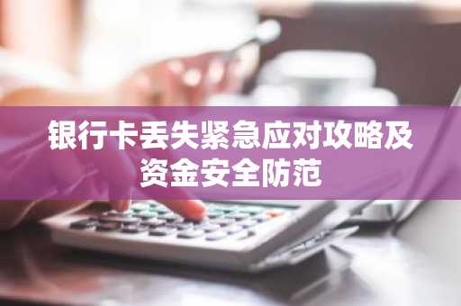 银行卡丢失紧急应对攻略及资金安全防范